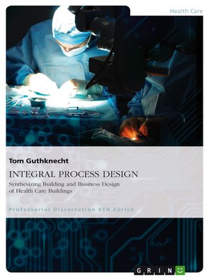 cover image of INTEGRAL PROCESS DESIGN. Synthesizing Building and Business Design of Health Care Buildings